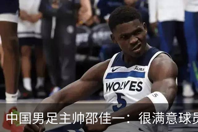 中国男足主帅邵佳一：很满意球员们的表现